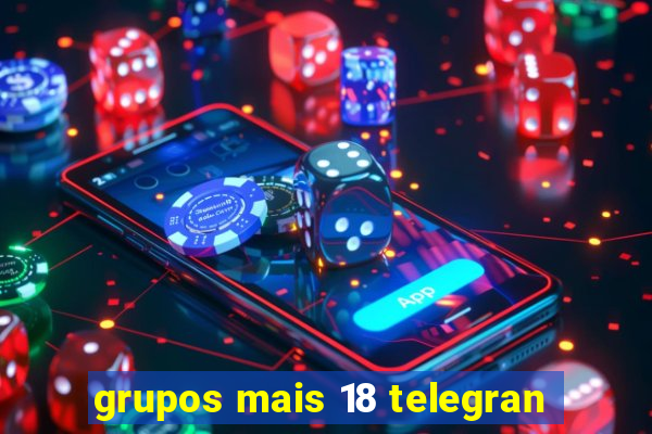 grupos mais 18 telegran